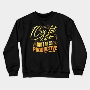 I Cry A Lot But I Am So Productive Crewneck Sweatshirt